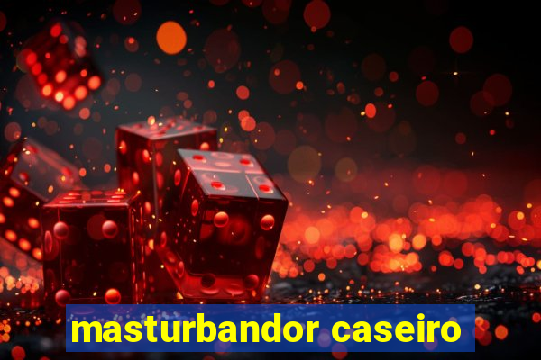 masturbandor caseiro